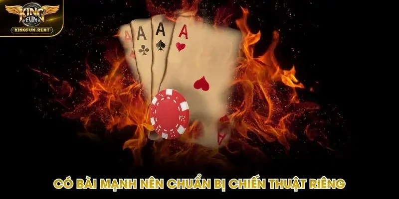 Cần có chiến thuật độc đáo khi có lá bài mạnh